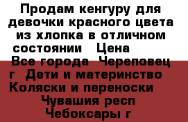 Продам кенгуру для девочки красного цвета из хлопка в отличном состоянии › Цена ­ 500 - Все города, Череповец г. Дети и материнство » Коляски и переноски   . Чувашия респ.,Чебоксары г.